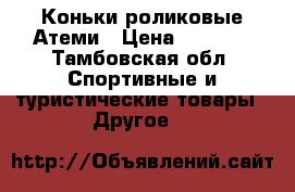 Коньки роликовые Атеми › Цена ­ 1 700 - Тамбовская обл. Спортивные и туристические товары » Другое   